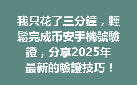 我只花了三分鐘,輕鬆完成币安手機號驗證,分享2025年最新的驗證技巧! 一