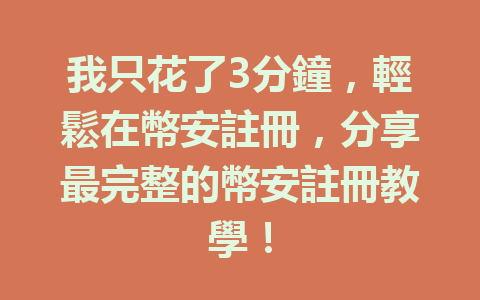我只花了3分鐘,輕鬆在幣安註冊,分享最完整的幣安註冊教學! 一