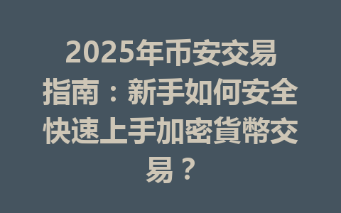 2025年币安交易指南:新手如何安全快速上手加密貨幣交易? 一