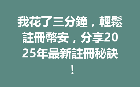 我花了三分鐘,輕鬆註冊幣安,分享2025年最新註冊秘訣! 一