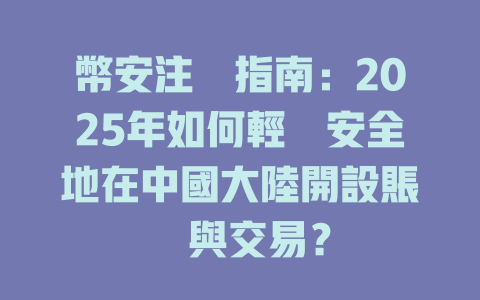 幣安注冊指南:2025年如何輕鬆安全地在中國大陸開設賬戶與交易? 一