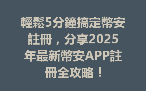 輕鬆5分鐘搞定幣安註冊,分享2025年最新幣安APP註冊全攻略! 一