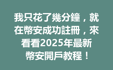 我只花了幾分鐘,就在幣安成功註冊,來看看2025年最新幣安開戶教程! 一