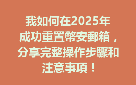 我如何在2025年成功重置幣安郵箱，分享完整操作步驟和注意事項！ 一