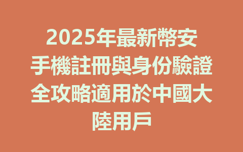 2025年最新幣安手機註冊與身份驗證全攻略適用於中國大陸用戶 一