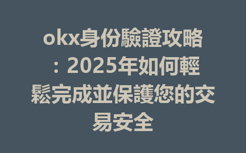 okx身份驗證攻略：2025年如何輕鬆完成並保護您的交易安全 一