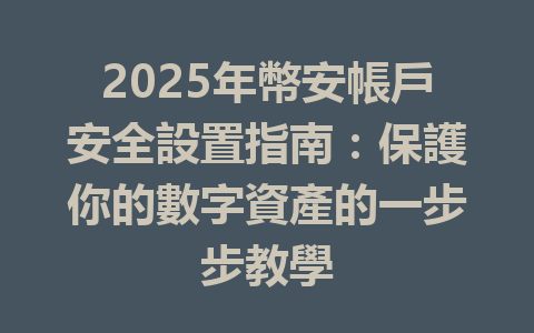 2025年幣安帳戶安全設置指南：保護你的數字資產的一步步教學 一