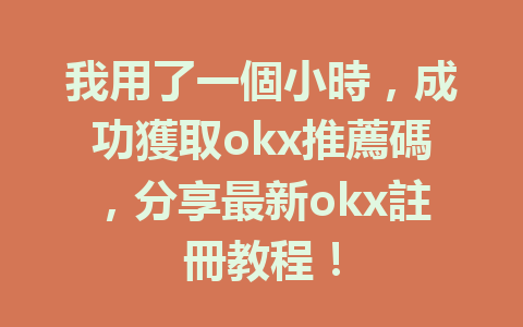 我用了一個小時,成功獲取okx推薦碼,分享最新okx註冊教程! 一