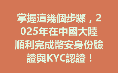 掌握這幾個步驟,2025年在中國大陸順利完成幣安身份驗證與KYC認證! 一