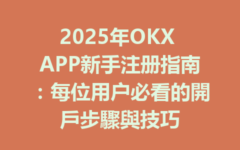 2025年OKX APP新手注册指南:每位用户必看的開戶步驟與技巧 一