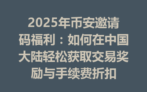 2025年币安邀请码福利：如何在中国大陆轻松获取交易奖励与手续费折扣 一