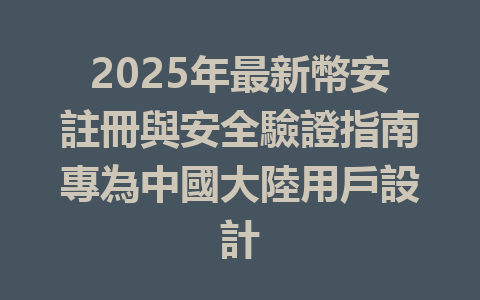 2025年最新幣安註冊與安全驗證指南專為中國大陸用戶設計 一