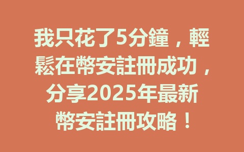 我只花了5分鐘,輕鬆在幣安註冊成功,分享2025年最新幣安註冊攻略! 一