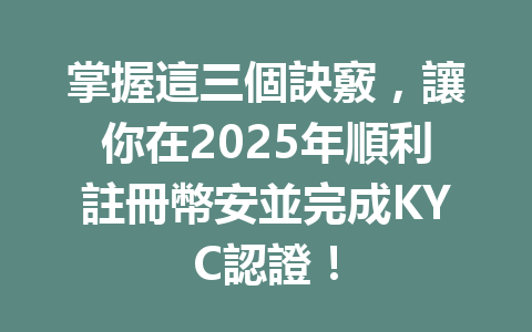 掌握這三個訣竅,讓你在2025年順利註冊幣安並完成KYC認證! 一