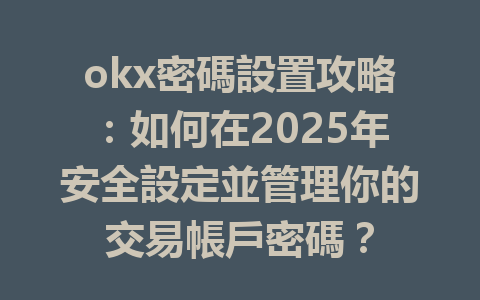 okx密碼設置攻略:如何在2025年安全設定並管理你的交易帳戶密碼? 一