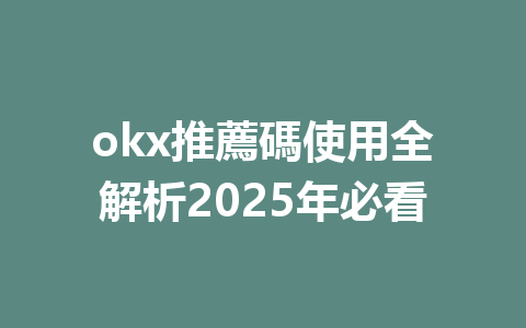 okx推薦碼使用全解析2025年必看 一