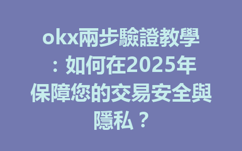 okx兩步驗證教學：如何在2025年保障您的交易安全與隱私？ 一