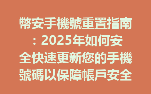 幣安手機號重置指南:2025年如何安全快速更新您的手機號碼以保障帳戶安全 一