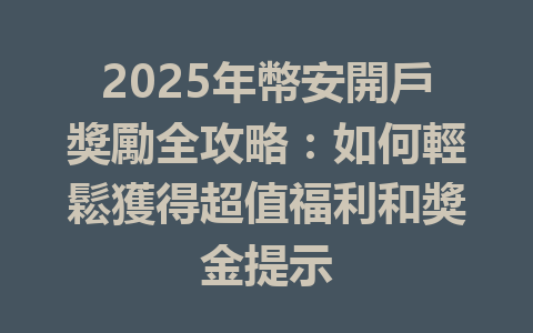 2025年幣安開戶獎勵全攻略：如何輕鬆獲得超值福利和獎金提示 一