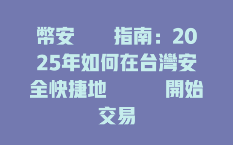 幣安註冊指南:2025年如何在台灣安全快捷地註冊並開始交易 一