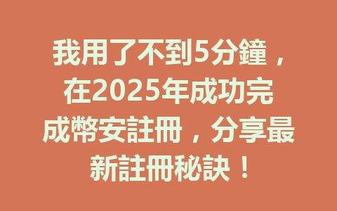 我用了不到5分鐘,在2025年成功完成幣安註冊,分享最新註冊秘訣! 一