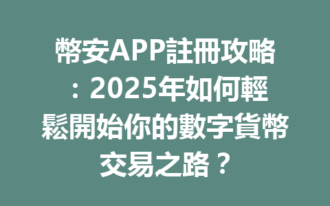幣安APP註冊攻略:2025年如何輕鬆開始你的數字貨幣交易之路? 一