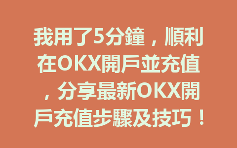 我用了5分鐘,順利在OKX開戶並充值,分享最新OKX開戶充值步驟及技巧! 一