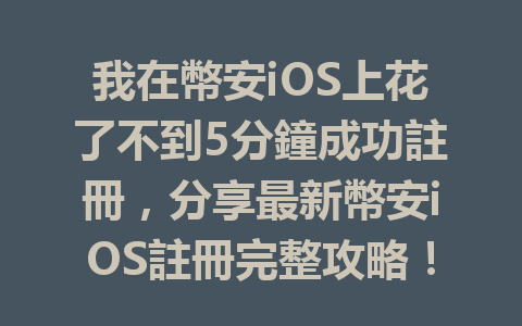 我在幣安iOS上花了不到5分鐘成功註冊，分享最新幣安iOS註冊完整攻略！ 一