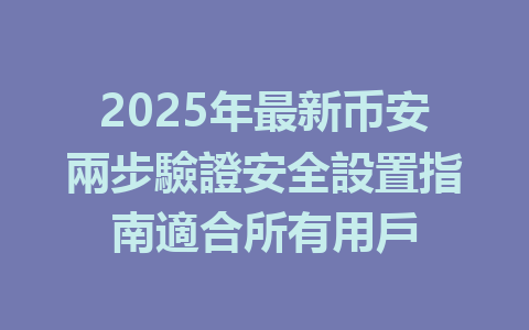 2025年最新币安兩步驗證安全設置指南適合所有用戶 一