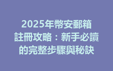 2025年幣安郵箱註冊攻略:新手必讀的完整步驟與秘訣 一
