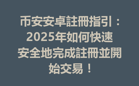 币安安卓註冊指引：2025年如何快速安全地完成註冊並開始交易！ 一