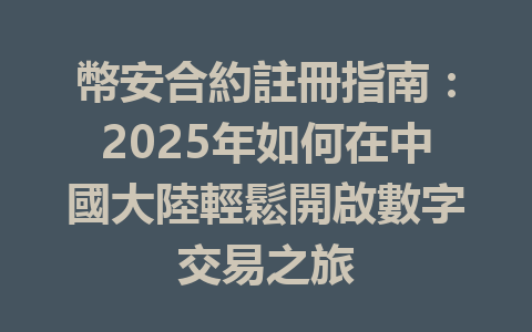 幣安合約註冊指南:2025年如何在中國大陸輕鬆開啟數字交易之旅 一