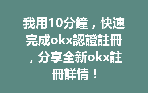 我用10分鐘,快速完成okx認證註冊,分享全新okx註冊詳情! 一