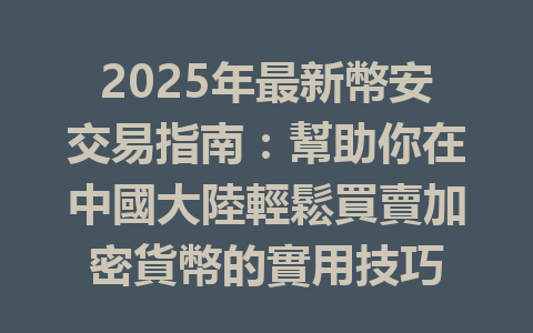2025年最新幣安交易指南:幫助你在中國大陸輕鬆買賣加密貨幣的實用技巧 一
