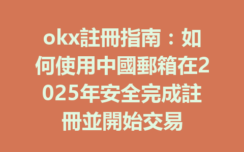 okx註冊指南:如何使用中國郵箱在2025年安全完成註冊並開始交易 一