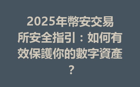 2025年幣安交易所安全指引:如何有效保護你的數字資產? 一