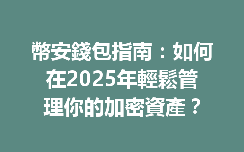 幣安錢包指南：如何在2025年輕鬆管理你的加密資產？ 一