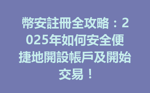 幣安註冊全攻略:2025年如何安全便捷地開設帳戶及開始交易! 一