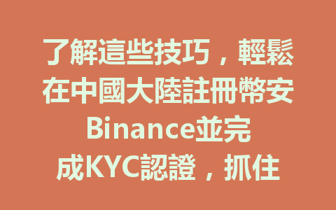 了解這些技巧,輕鬆在中國大陸註冊幣安Binance並完成KYC認證,抓住2025年的數字資產機會! 一