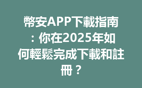 幣安APP下載指南:你在2025年如何輕鬆完成下載和註冊? 一