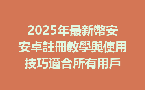 2025年最新幣安安卓註冊教學與使用技巧適合所有用戶 一