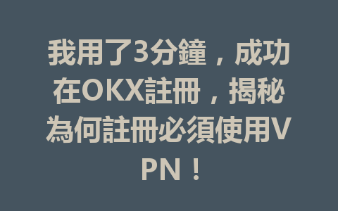 我用了3分鐘，成功在OKX註冊，揭秘為何註冊必須使用VPN！ 一