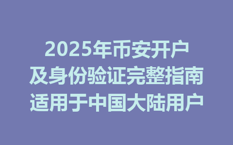 2025年币安开户及身份验证完整指南适用于中国大陆用户 一