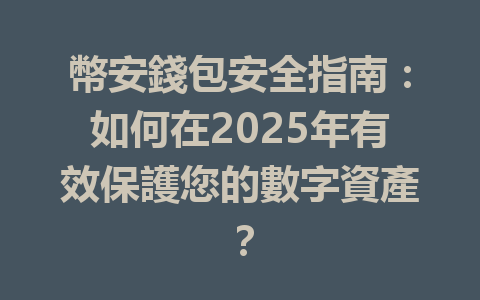 幣安錢包安全指南:如何在2025年有效保護您的數字資產? 一