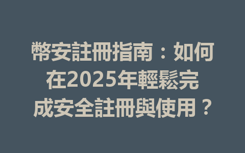 幣安註冊指南：如何在2025年輕鬆完成安全註冊與使用？ 一