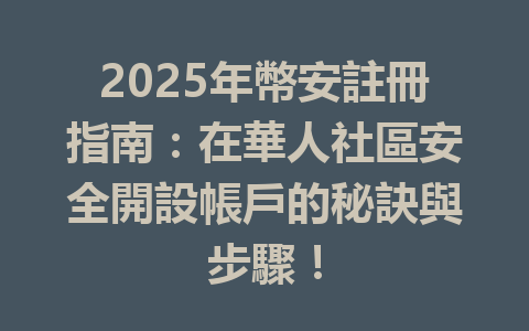 2025年幣安註冊指南:在華人社區安全開設帳戶的秘訣與步驟! 一