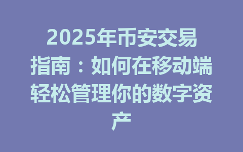 2025年币安交易指南:如何在移动端轻松管理你的数字资产 一