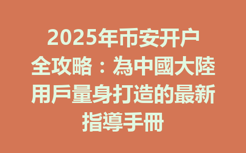 2025年币安开户全攻略：為中國大陸用戶量身打造的最新指導手冊 一
