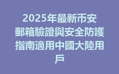 2025年最新币安郵箱驗證與安全防護指南適用中國大陸用戶 一