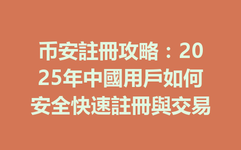 币安註冊攻略：2025年中國用戶如何安全快速註冊與交易 一